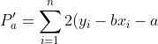 P'_{a}=\sum_{i=1}^{n}2(y_{i}-bx_{i}-a)\cdot (-1)=-2\sum_{i=1}^{n}y_{i}+2b\sum_{i=1}^{n}x_{i}+2an=0